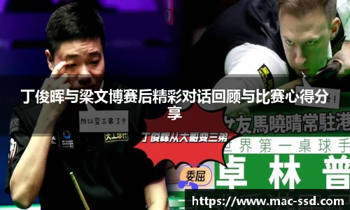 丁俊晖与梁文博赛后精彩对话回顾与比赛心得分享